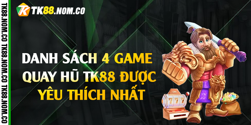 4 game quay hu tk88 Danh sách 4 game quay hũ Tk88 được yêu thích nhất