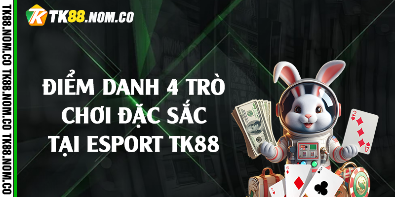 4 tro choi tai esport tk88 Điểm danh 4 trò chơi đặc sắc tại Esport Tk88