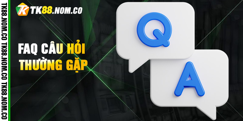 Faq Cau Hoi Thuong Gap FAQ - Giải đáp các vấn đề thắc mắc thường gặp của hội viên về TK88?
