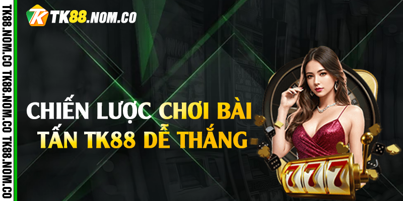 chien luoc choi bai tan tk88 Chiến lược chơi bài tấn Tk88 dễ thắng
