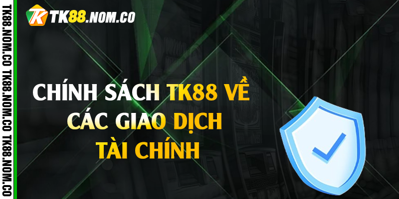 chinh sach tk88 ve giao dich Chính Sách Tk88 Về Các Giao Dịch Tài Chính