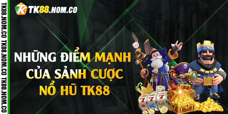 diem manh cua no hu tk88 Những điểm mạnh của sảnh cược nổ hũ Tk88