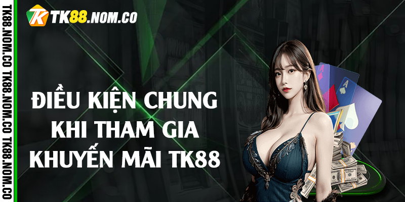 dieu kien chung khi tham gia khuyen mai tk88 Điều kiện chung khi tham gia khuyến mãi Tk88