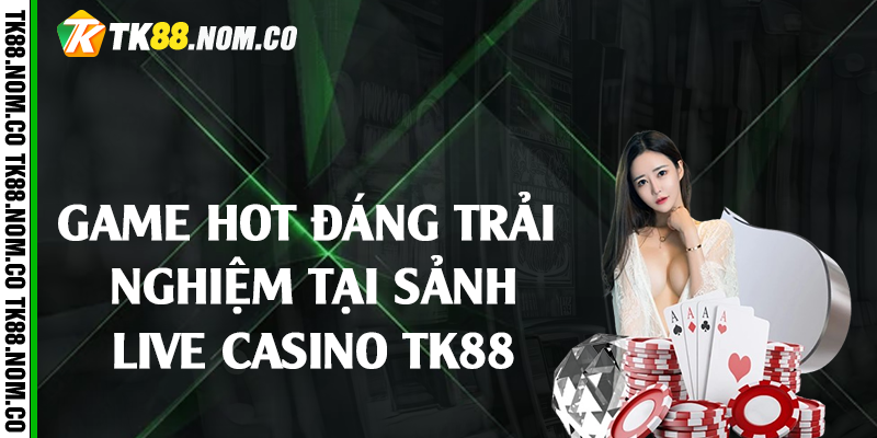 game hot tai live casino tk88 Game Hot Đáng Trải Nghiệm Tại Sảnh Live Casino Tk88