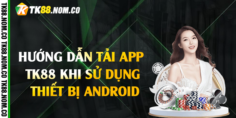 huong dan tai app tk88 android Hướng dẫn tải app Tk88 khi sử dụng thiết bị Android