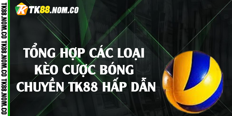 keo cuoc bong chuyen tk88 Tổng hợp các loại kèo cược bóng chuyền Tk88 hấp dẫn