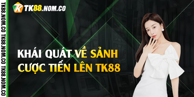khai quat ve tien len tk88 Khái quát về sảnh cược tiến lên Tk88