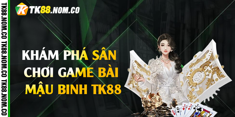 kham pha mau binh tk88 Khám phá sân chơi game bài mậu binh Tk88
