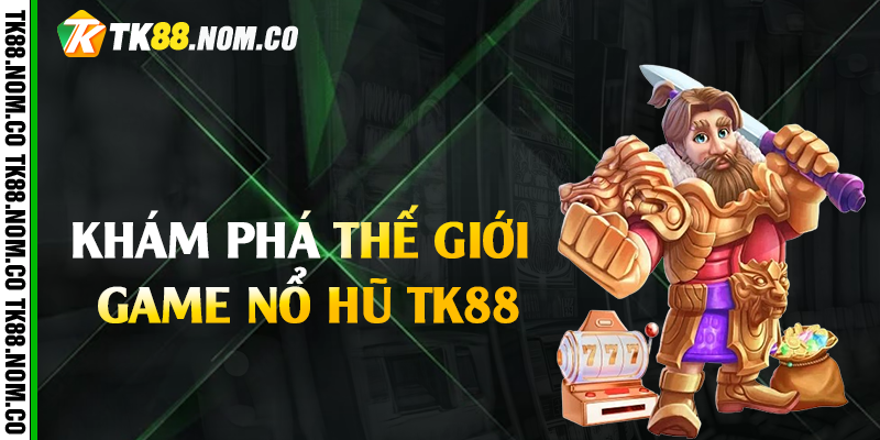 kham pha the gioi game no hu tk88 Khám phá thế giới game nổ hũ Tk88