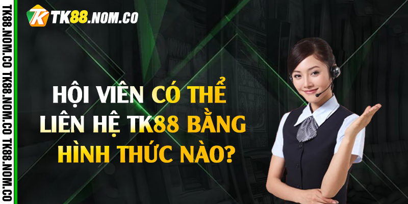 lien he tk88 bang hinh thuc nao Hội Viên Có Thể Liên Hệ Tk88 Bằng Hình Thức Nào?