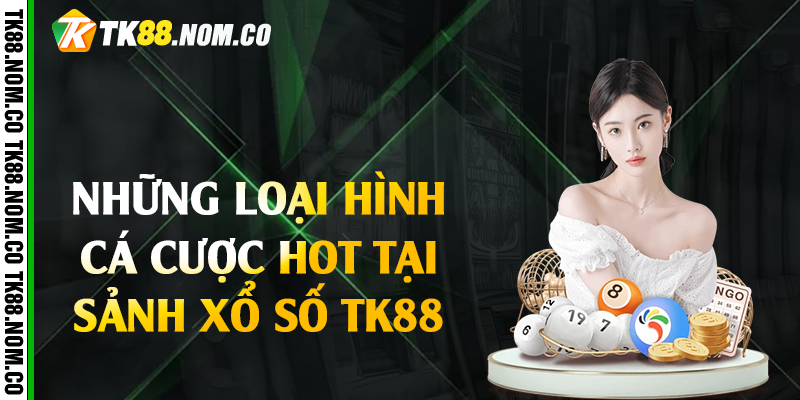 loai ca cuoc hot tai xo so tk88 Những Loại Hình Cá Cược Hot Tại Sảnh Xổ Số Tk88