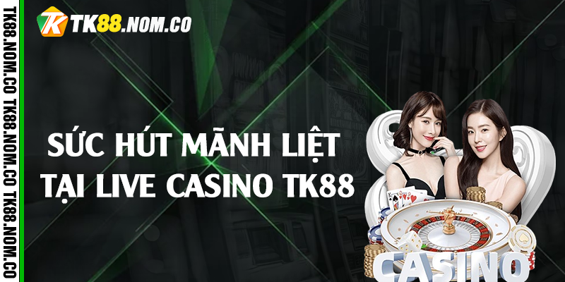 suc hut tai live casino tk88 Sức Hút Mãnh Liệt Tại Live Casino Tk88