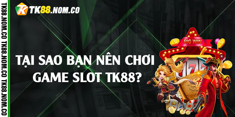 tai sao nen choi game slot tk88 Tại sao bạn nên chơi game slot TK88?
