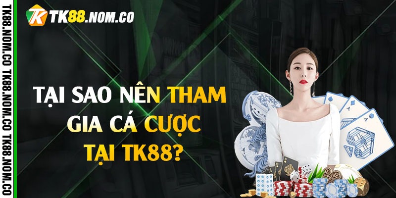 tai sao nen tham gia tk88 Tại Sao Nên Tham Gia Cá Cược Tại Tk88?