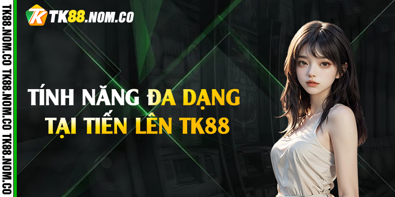 tinh nang da dang tai tien len tk88 Tính năng đa dạng tại tiến lên Tk88