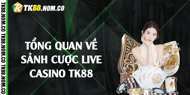 tong quan ve live casino tk88 Tổng Quan Về Sảnh Cược Live Casino Tk88