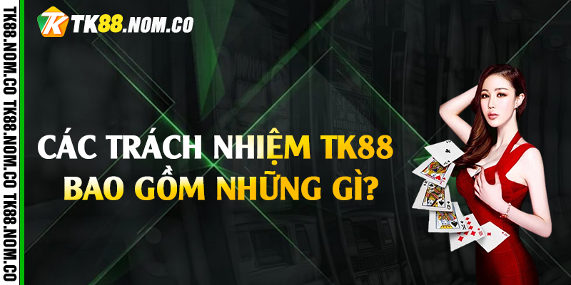 trach nhiem tk88 gom gi Các Trách Nhiệm Tk88 Bao Gồm Những Gì?
