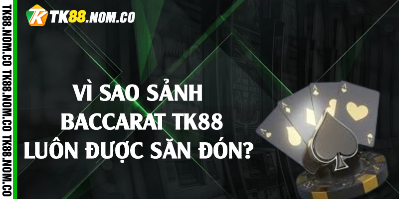 vi sao baccarat tk88 duoc san don Vì sao sảnh baccarat Tk88 luôn được săn đón?