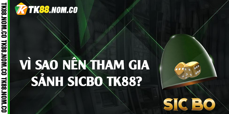 vi sao nen tham gia sicbo tk88 Vì sao nên tham gia sảnh sicbo Tk88?
