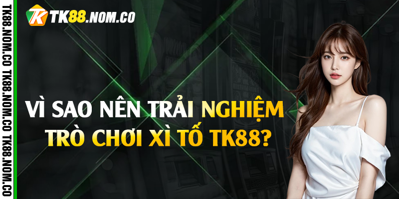 vi sao nen trai nghiem xi to tk88 Vì sao nên trải nghiệm trò chơi xì tố Tk88?