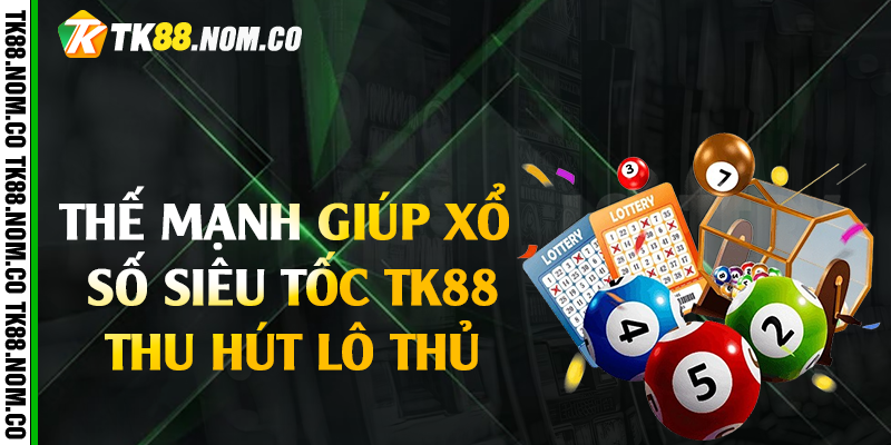 xo so sieu toc tk88 thu hut lo thu Thế mạnh giúp xổ số siêu tốc Tk88 thu hút lô thủ