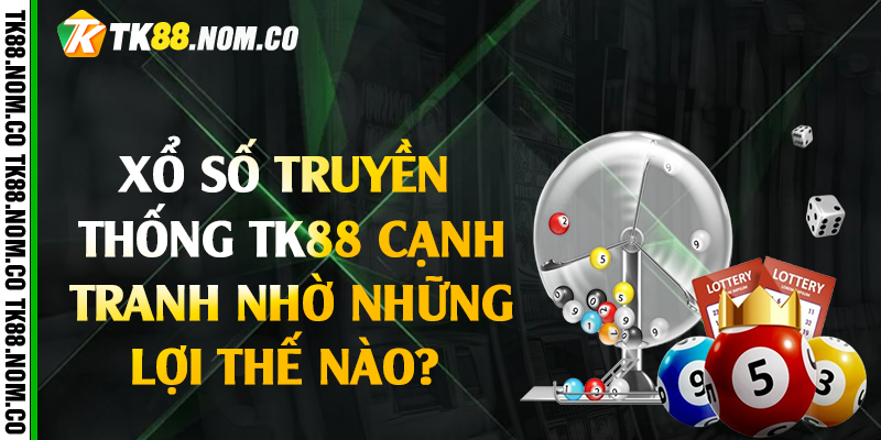 xo so truyen thong tk88 canh tranh Xổ số truyền thống Tk88 cạnh tranh nhờ những lợi thế nào?